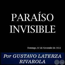 PARASO INVISIBLE - Por GUSTAVO LATERZA RIVAROLA - Domingo, 02 de Noviembre de 2014